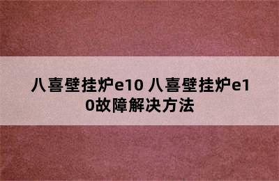 八喜壁挂炉e10 八喜壁挂炉e10故障解决方法